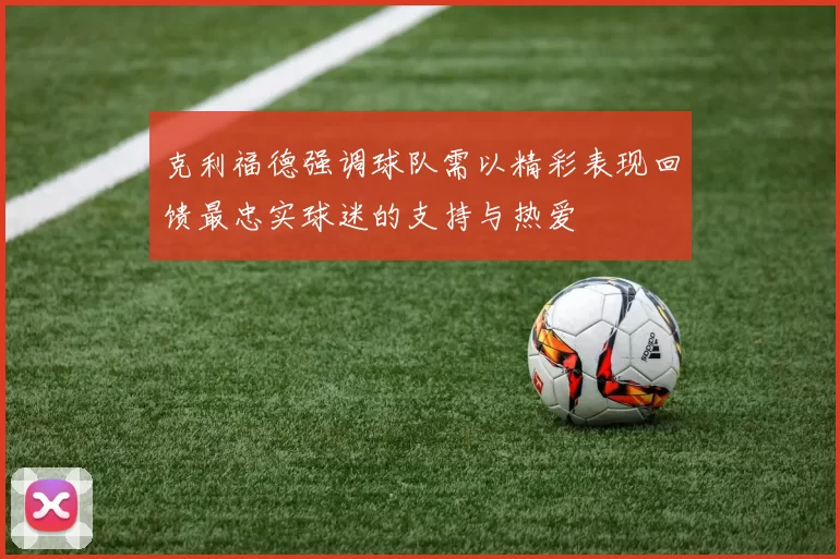 克利福德强调球队需以精彩表现回馈最忠实球迷的支持与热爱
