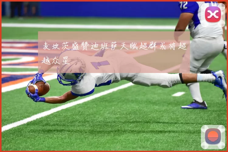 麦坎茨盛赞迪班萨天赋超群或将超越众星