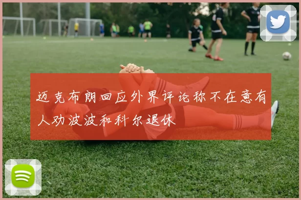 迈克布朗回应外界评论称不在意有人劝波波和科尔退休