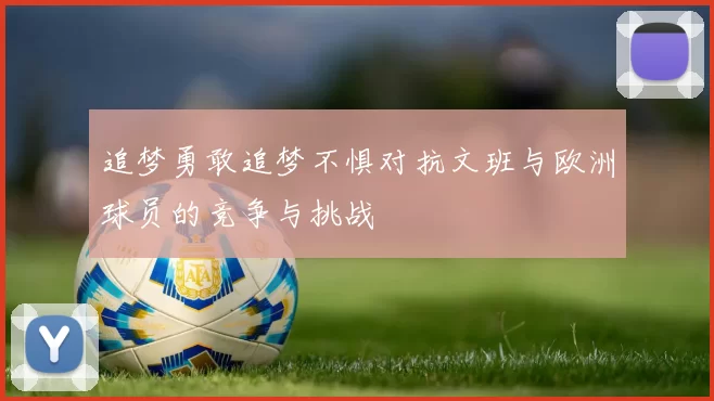 追梦勇敢追梦不惧对抗文班与欧洲球员的竞争与挑战