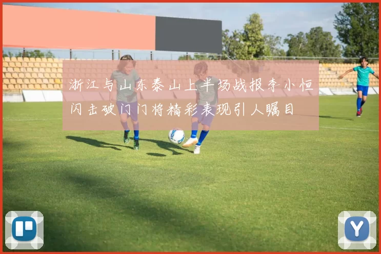 浙江与山东泰山上半场战报李小恒闪击破门门将精彩表现引人瞩目