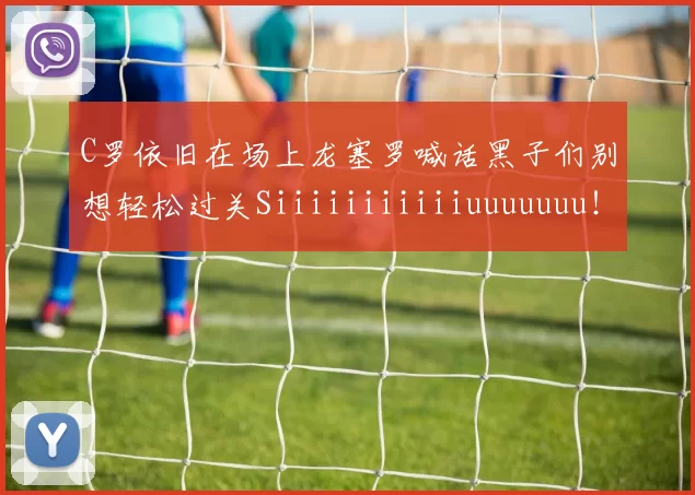 C罗依旧在场上龙塞罗喊话黑子们别想轻松过关Siiiiiiiiiiiuuuuuuu！